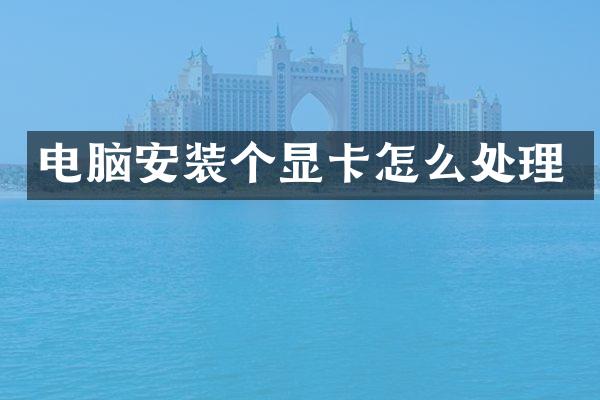 电脑安装个显卡怎么处理