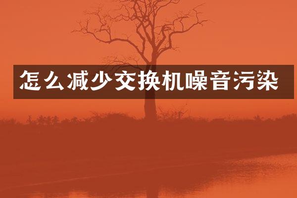 怎么减少交换机噪音污染