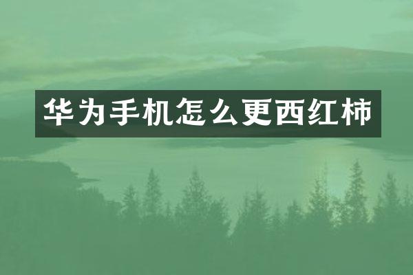 华为手机怎么更西红柿