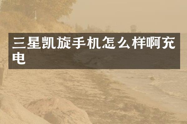 三星凯旋手机怎么样啊充电