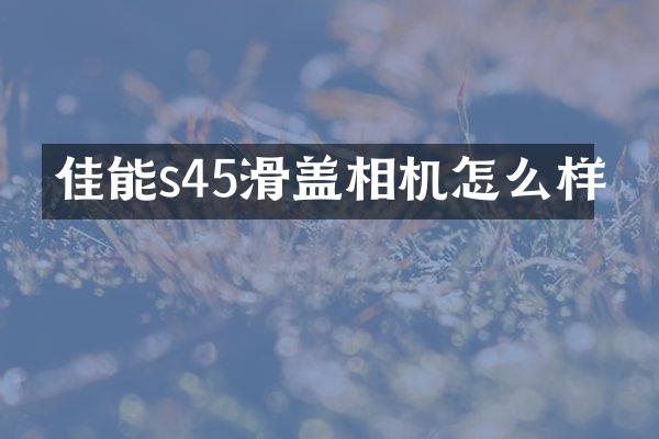 佳能s45滑盖相机怎么样