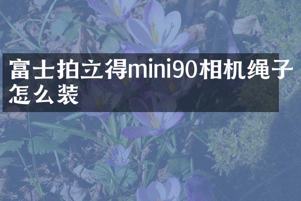 富士拍立得mini90相机绳子怎么装