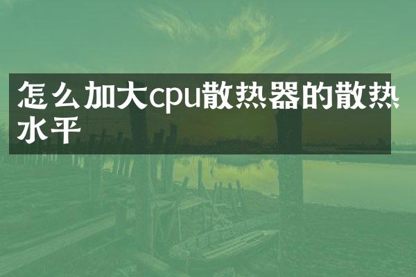 怎么加大cpu散热器的散热水平