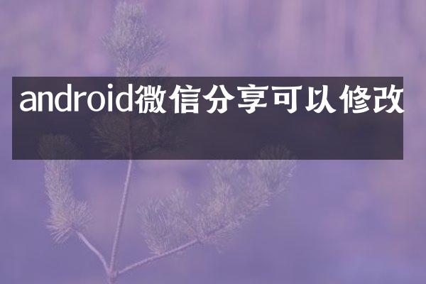 android微信分享可以修改吗