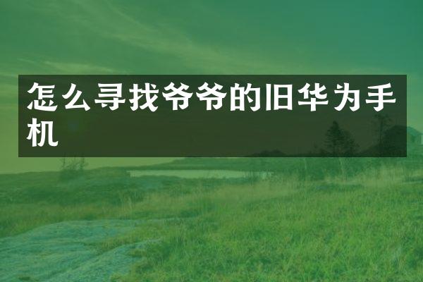 怎么寻找爷爷的旧华为手机