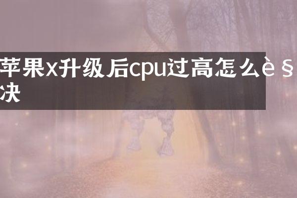 苹果x升级后cpu过高怎么解决