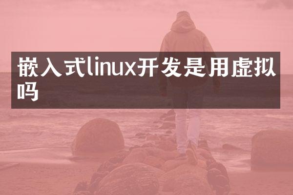 嵌入式linux开发是用虚拟机吗