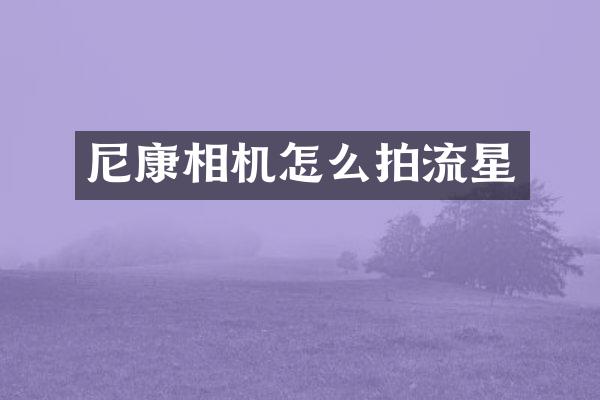 尼康相机怎么拍流星