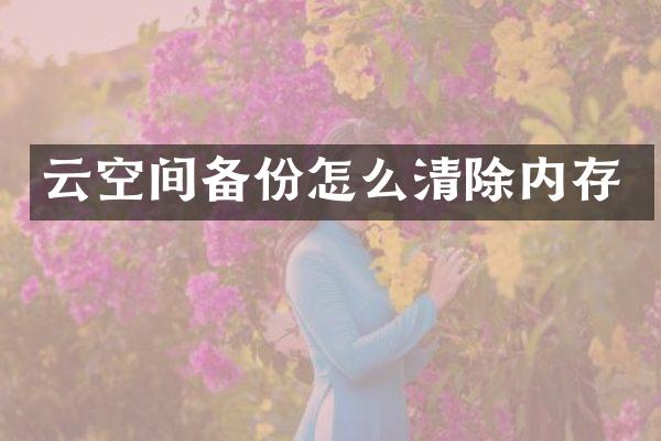 云空间备份怎么清除内存