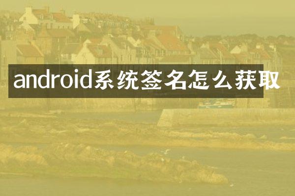 android系统签名怎么获取