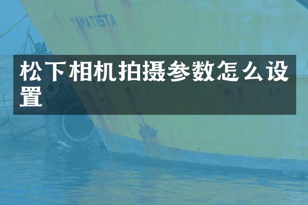 松下相机拍摄参数怎么设置
