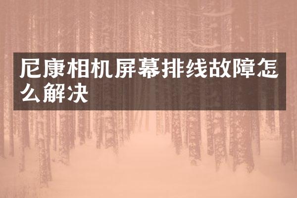 尼康相机屏幕排线故障怎么解决