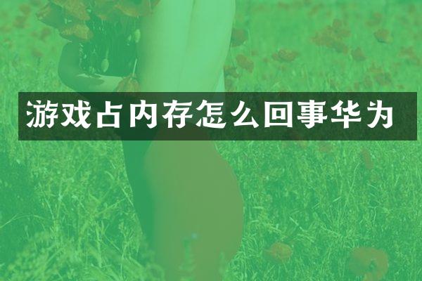 游戏占内存怎么回事华为