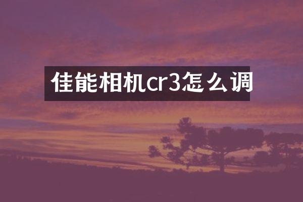 佳能相机cr3怎么调