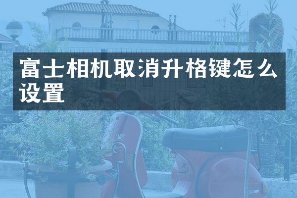 富士相机取消升格键怎么设置