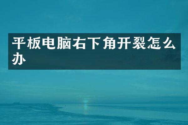 平板电脑右下角开裂怎么办
