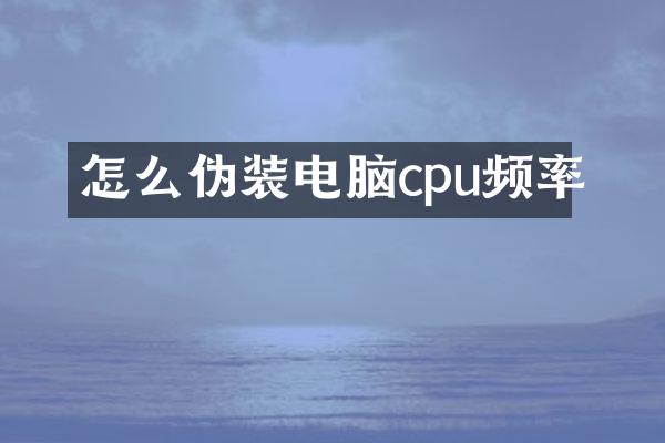 怎么伪装电脑cpu频率