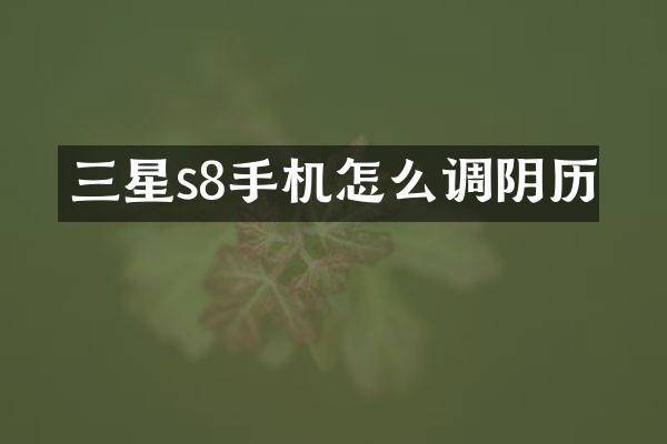 三星s8手机怎么调阴历