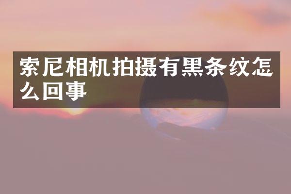 索尼相机拍摄有黑条纹怎么回事