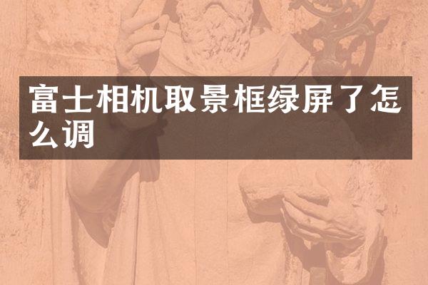 富士相机取景框绿屏了怎么调
