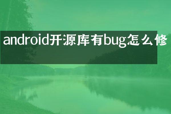 android开源库有bug怎么修改