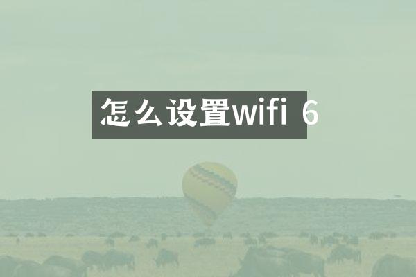 怎么设置wifi 6