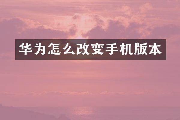 华为怎么改变手机版本