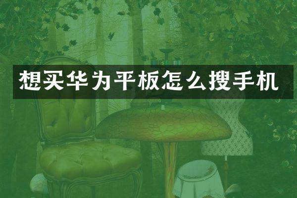 想买华为平板怎么搜手机