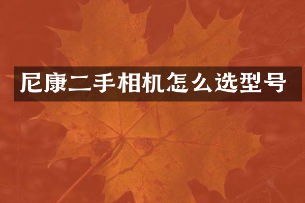 尼康二手相机怎么选型号