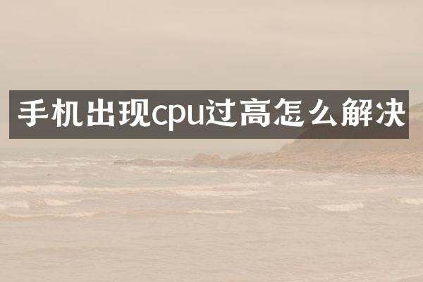 手机出现cpu过高怎么解决