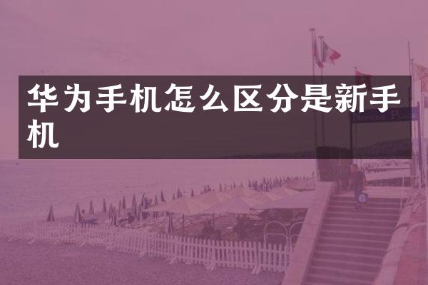 华为手机怎么区分是新手机