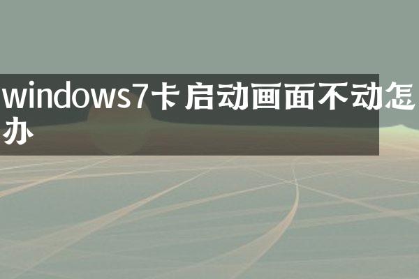 windows7卡启动画面不动怎么办