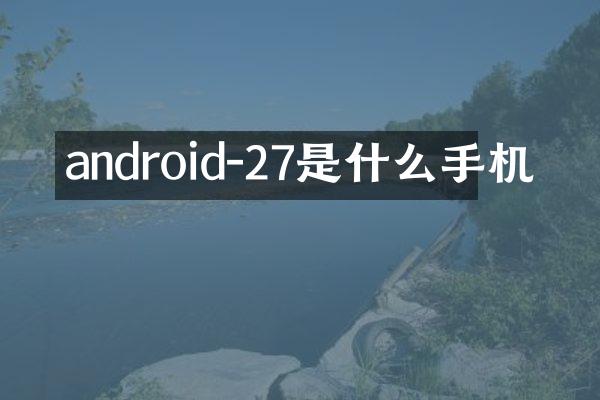 android-27是什么手机