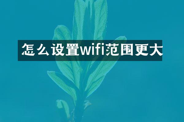 怎么设置wifi范围更大