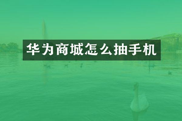 华为商城怎么抽手机