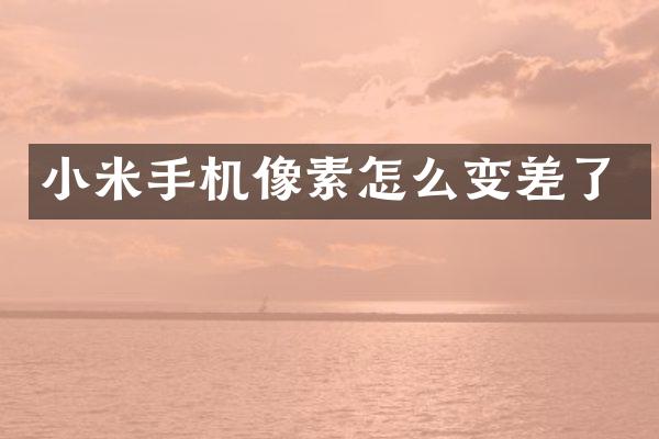 小米手机像素怎么变差了
