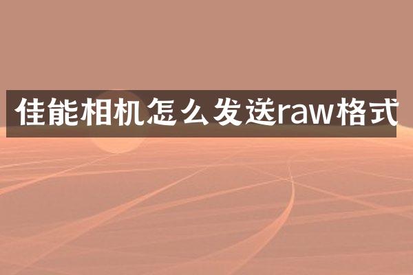 佳能相机怎么发送raw格式