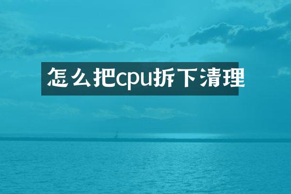 怎么把cpu拆下清理