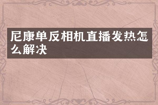 尼康单反相机直播发热怎么解决