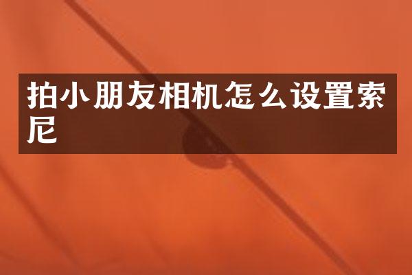 拍小朋友相机怎么设置索尼