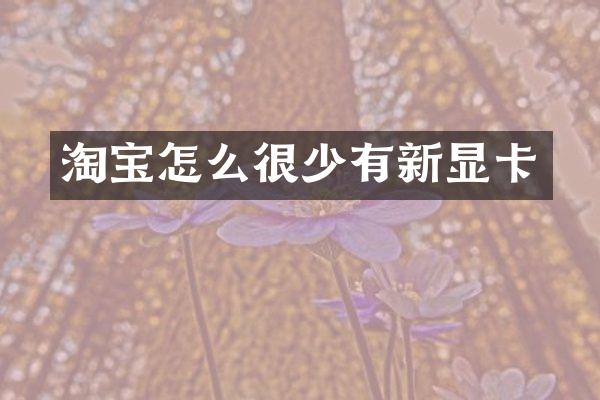 淘宝怎么很少有新显卡