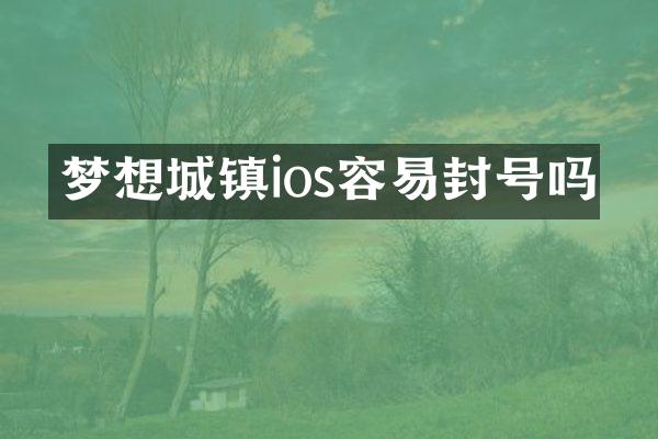 梦想城镇ios容易封号吗
