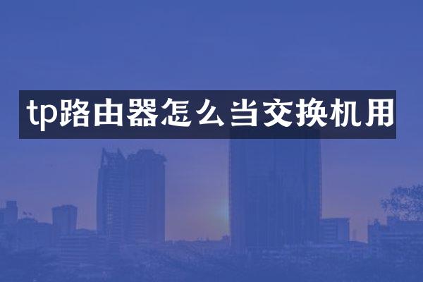 tp路由器怎么当交换机用