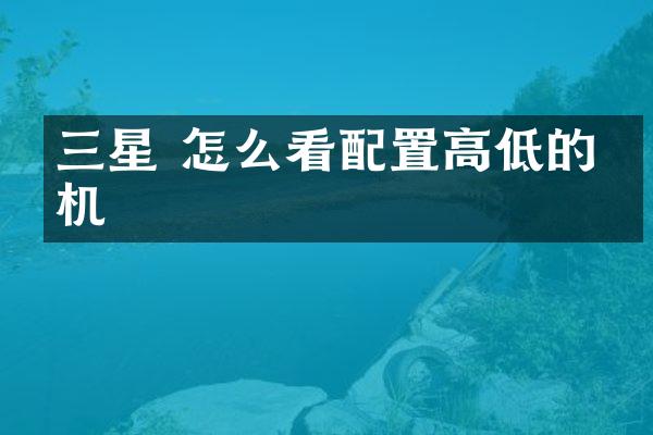 三星 怎么看配置高低的手机