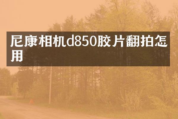 尼康相机d850胶片翻拍怎么用