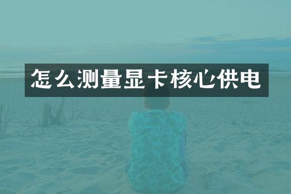 怎么测量显卡核心供电