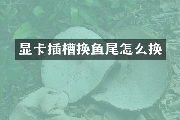 显卡插槽换鱼尾怎么换