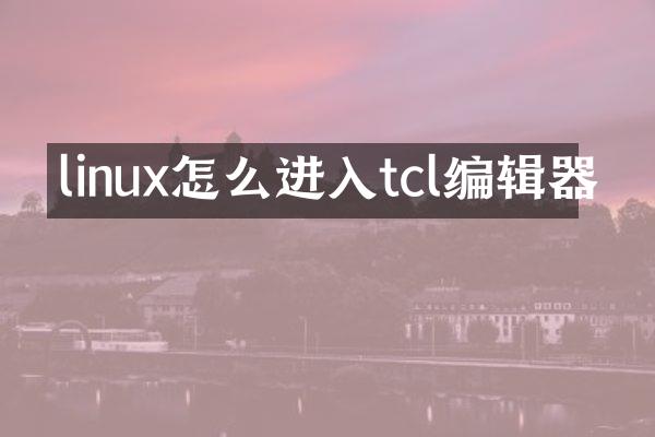 linux怎么进入tcl编辑器