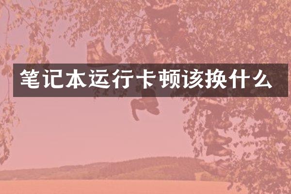 笔记本运行卡顿该换什么