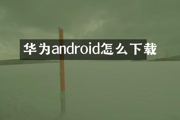 华为android怎么下载